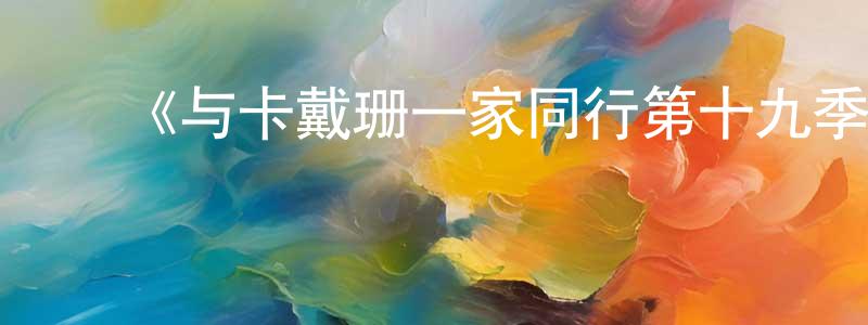 巴广玉的动漫综艺大全,《与卡戴珊一家同行第十九季》迅雷下载/在线观看-选秀综艺-美剧天堂